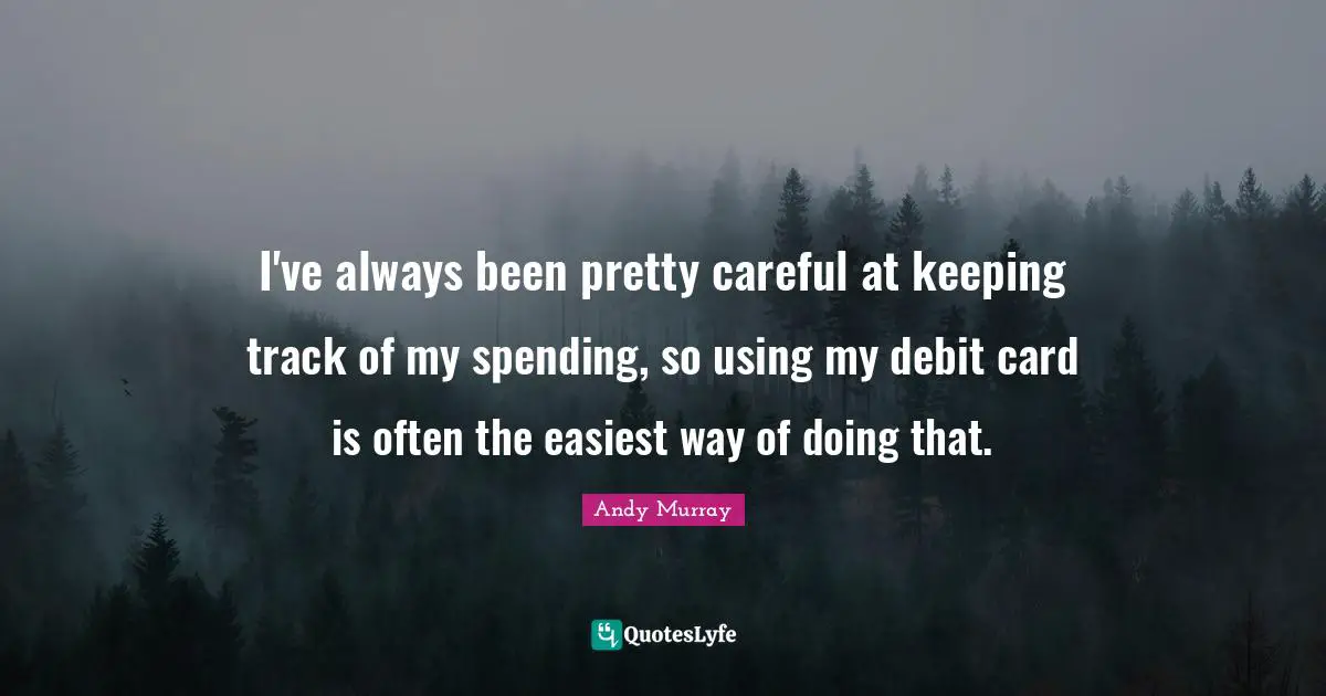 Andy Murray Quotes: "I've always been pretty careful at keeping track of my spending, so using my debit card is often the easiest way of doing that."