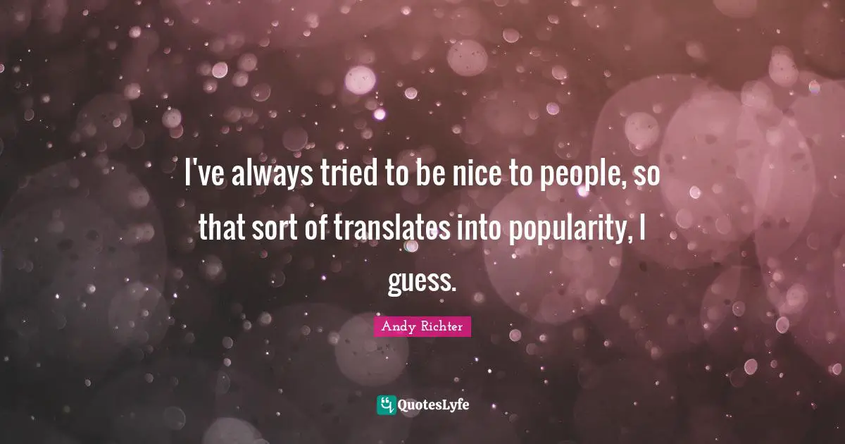 Andy Richter Quotes: "I've always tried to be nice to people, so that sort of translates into popularity, I guess."