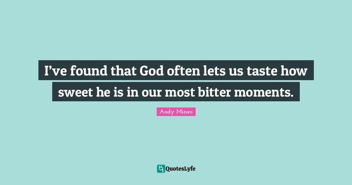 Andy Mineo Quotes: I’ve found that God often lets us taste how sweet he is in our most bitter moments.