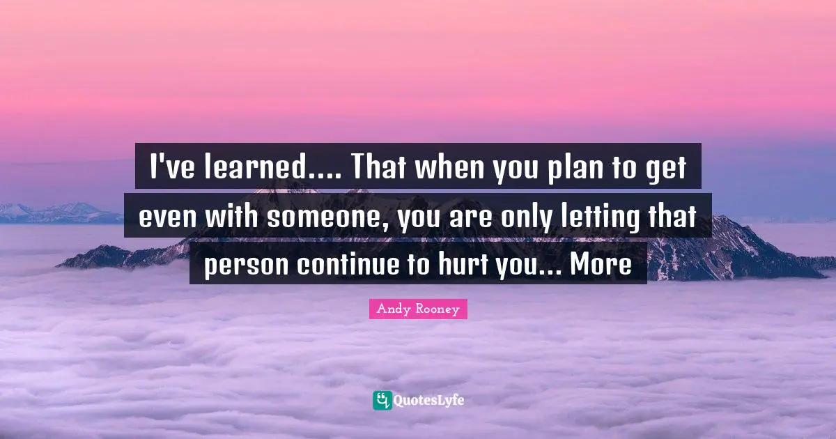 Forgiving Quotes: "I've learned.... That when you plan to get even with someone, you are only letting that person continue to hurt you... More"