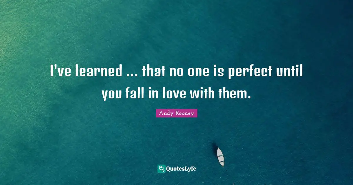 I've learned ... that no one is perfect until you fall in love with them.