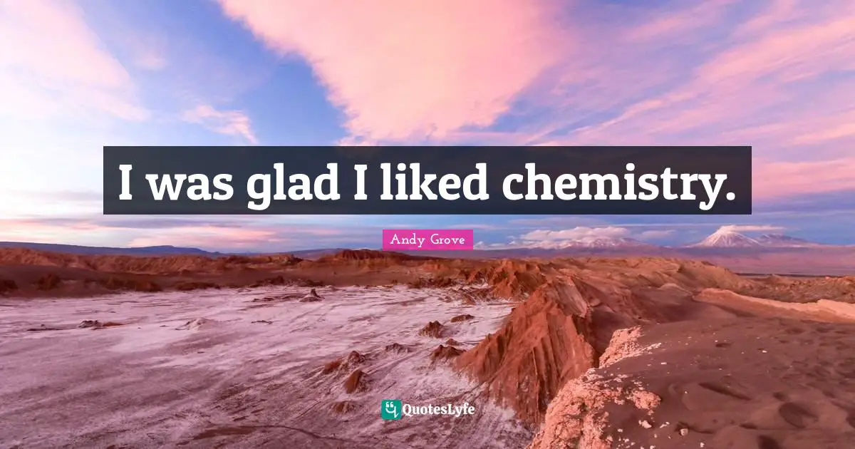 I was glad I liked chemistry.