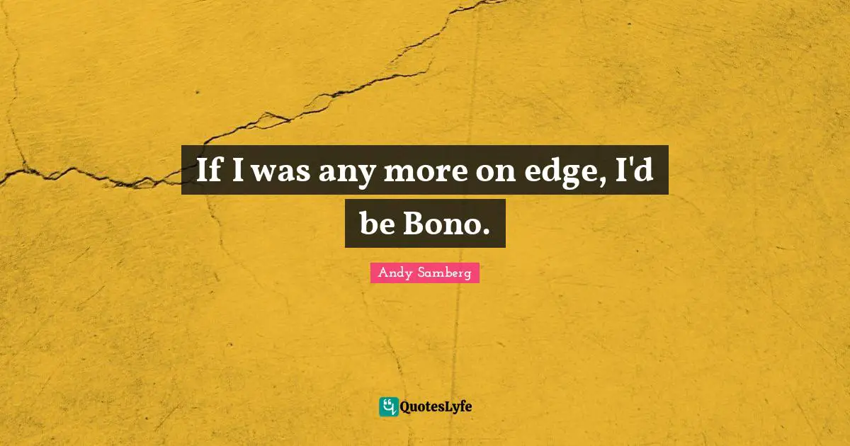 Edges Quotes: "If I was any more on edge, I'd be Bono."