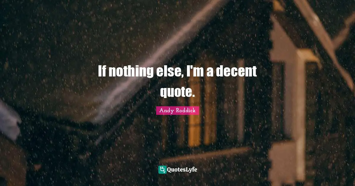 If nothing else, I'm a decent quote.