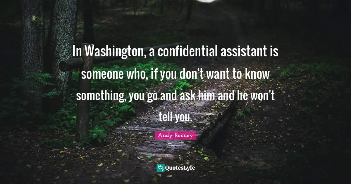 In Washington, a confidential assistant is someone who, if you don't want to know something, you go and ask him and he won't tell you.