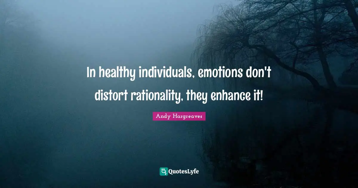 In healthy individuals, emotions don't distort rationality, they enhance it!