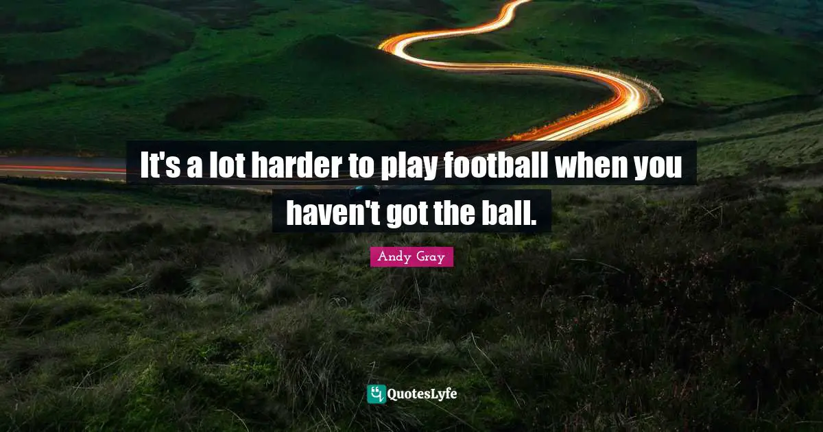 Andy Gray Quotes: "It's a lot harder to play football when you haven't got the ball."