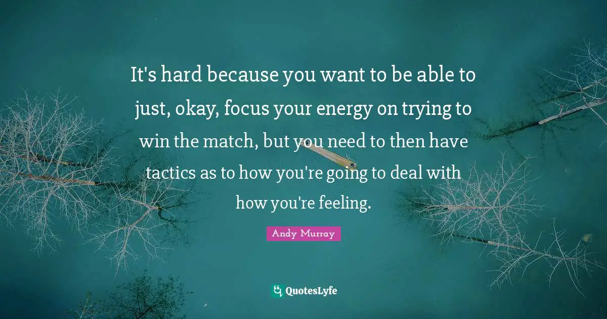 Andy Murray Quotes: "It's hard because you want to be able to just, okay, focus your energy on trying to win the match, but you need to then have tactics as to how you're going to deal with how you're feeling."