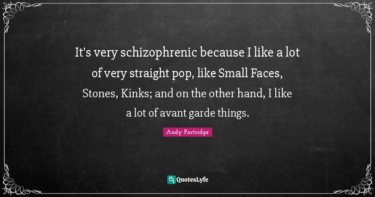 Stones Quotes: "It's very schizophrenic because I like a lot of very straight pop, like Small Faces, Stones, Kinks; and on the other hand, I like a lot of avant garde things."