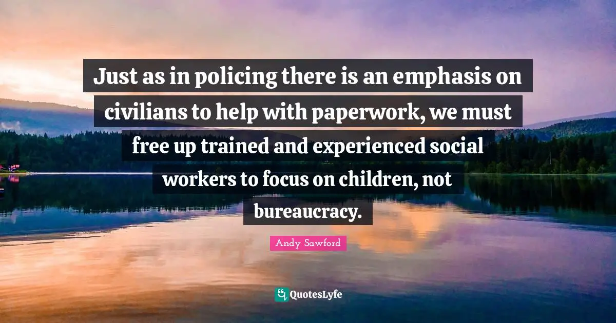 Just as in policing there is an emphasis on civilians to help with paperwork, we must free up trained and experienced social workers to focus on children, not bureaucracy.