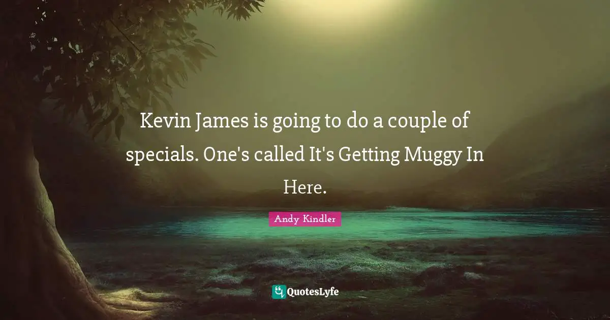 Kevin James is going to do a couple of specials. One's called It's Getting Muggy In Here.