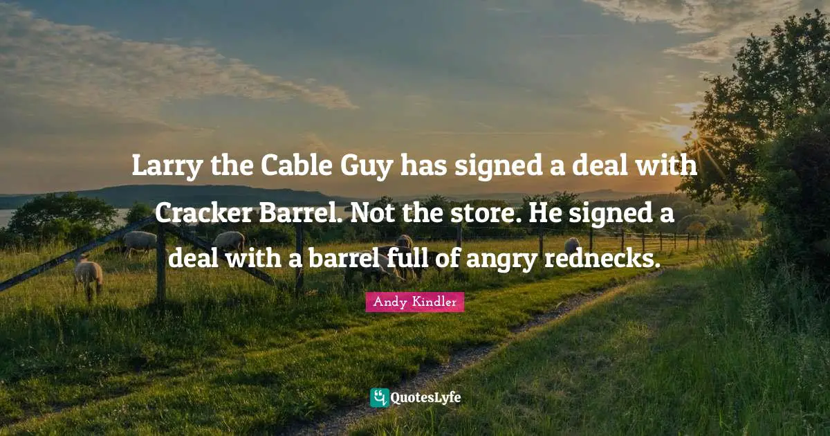 Larry the Cable Guy has signed a deal with Cracker Barrel. Not the store. He signed a deal with a barrel full of angry rednecks.