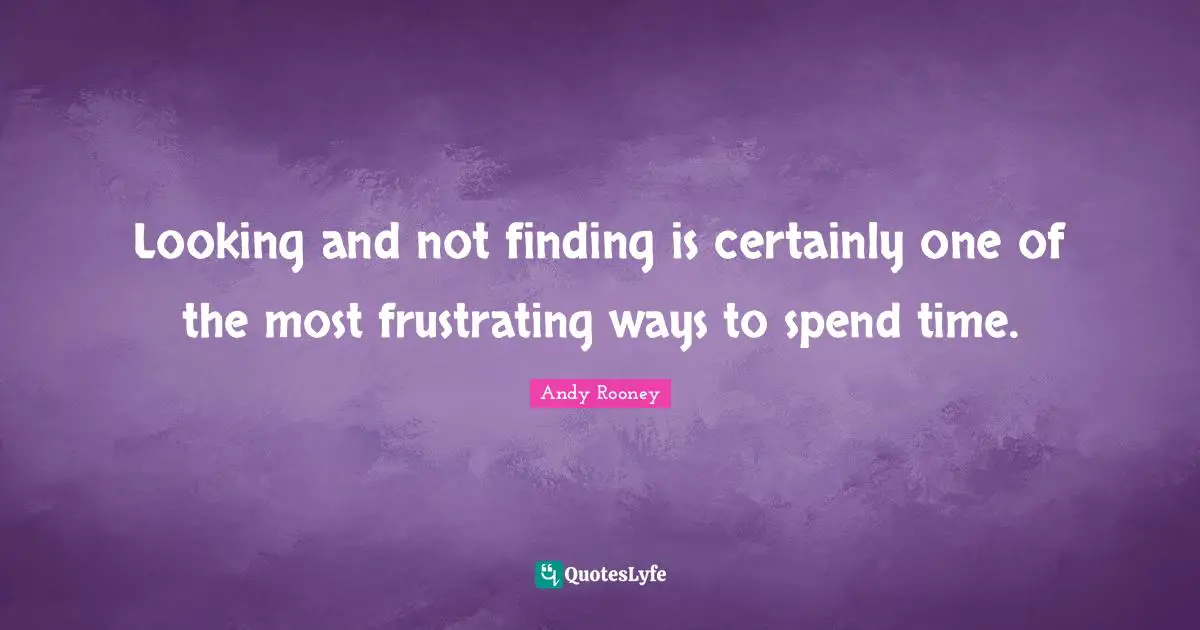 Spend Quotes: "Looking and not finding is certainly one of the most frustrating ways to spend time."