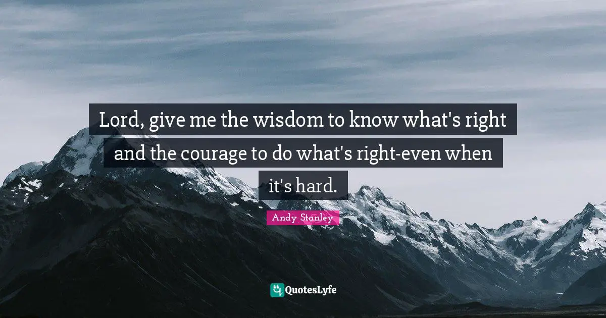Lord, give me the wisdom to know what's right and the courage to do what's right-even when it's hard.