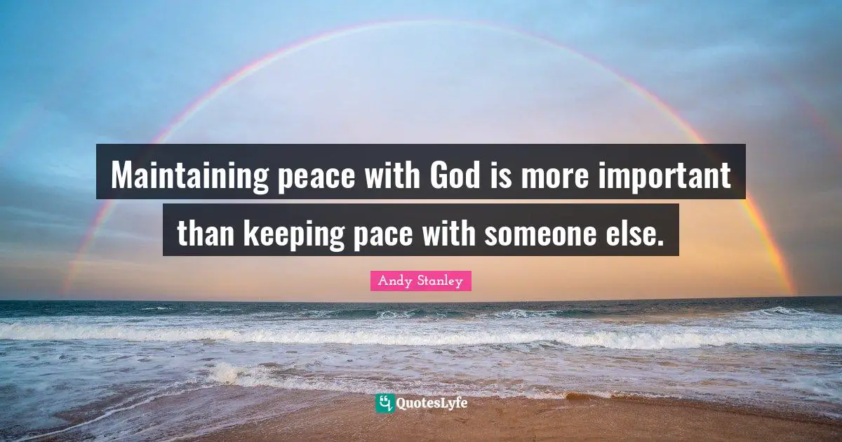 Pace Quotes: "Maintaining peace with God is more important than keeping pace with someone else."