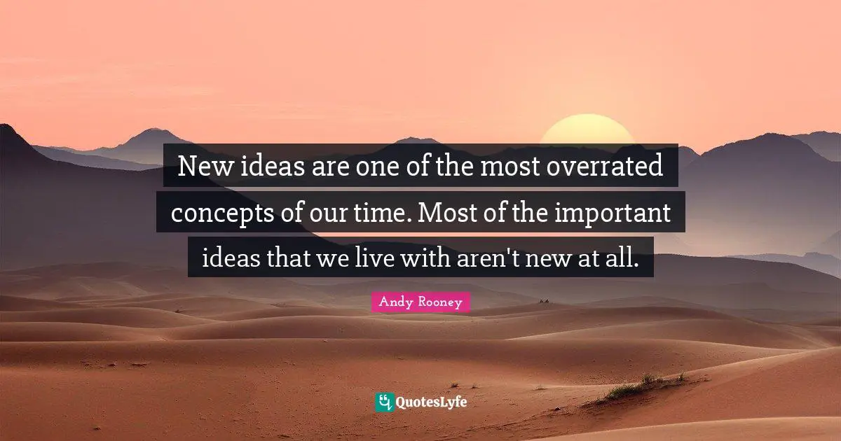 New ideas are one of the most overrated concepts of our time. Most of the important ideas that we live with aren't new at all.