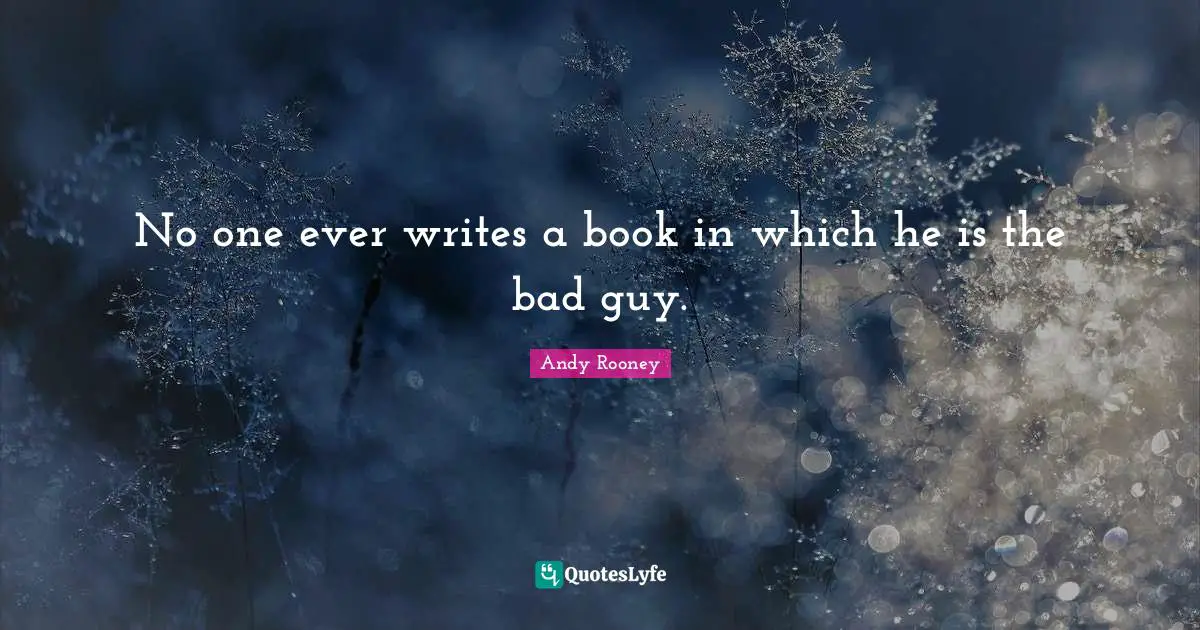 No one ever writes a book in which he is the bad guy.