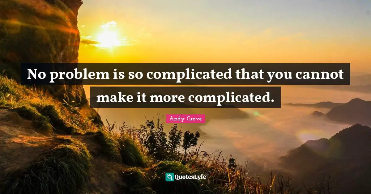 No problem is so complicated that you cannot make it more complicated.