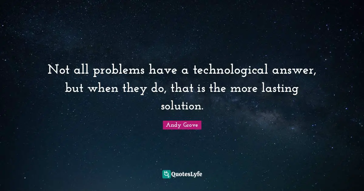 Not all problems have a technological answer, but when they do, that is the more lasting solution.