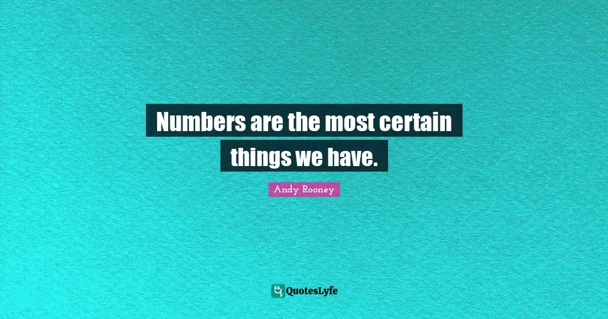 Numbers are the most certain things we have.
