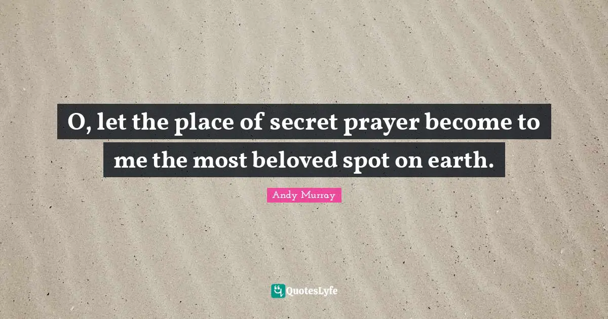 Andy Murray Quotes: "O, let the place of secret prayer become to me the most beloved spot on earth."