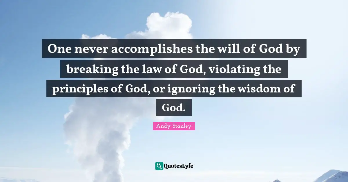 One never accomplishes the will of God by breaking the law of God, violating the principles of God, or ignoring the wisdom of God.