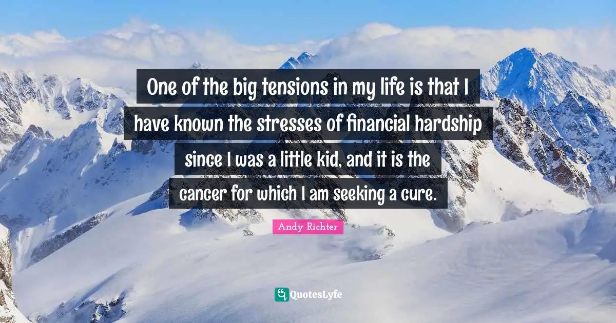 Andy Richter Quotes: "One of the big tensions in my life is that I have known the stresses of financial hardship since I was a little kid, and it is the cancer for which I am seeking a cure."