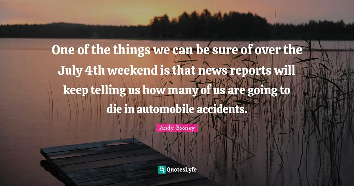 Automobile Quotes: "One of the things we can be sure of over the July 4th weekend is that news reports will keep telling us how many of us are going to die in automobile accidents."