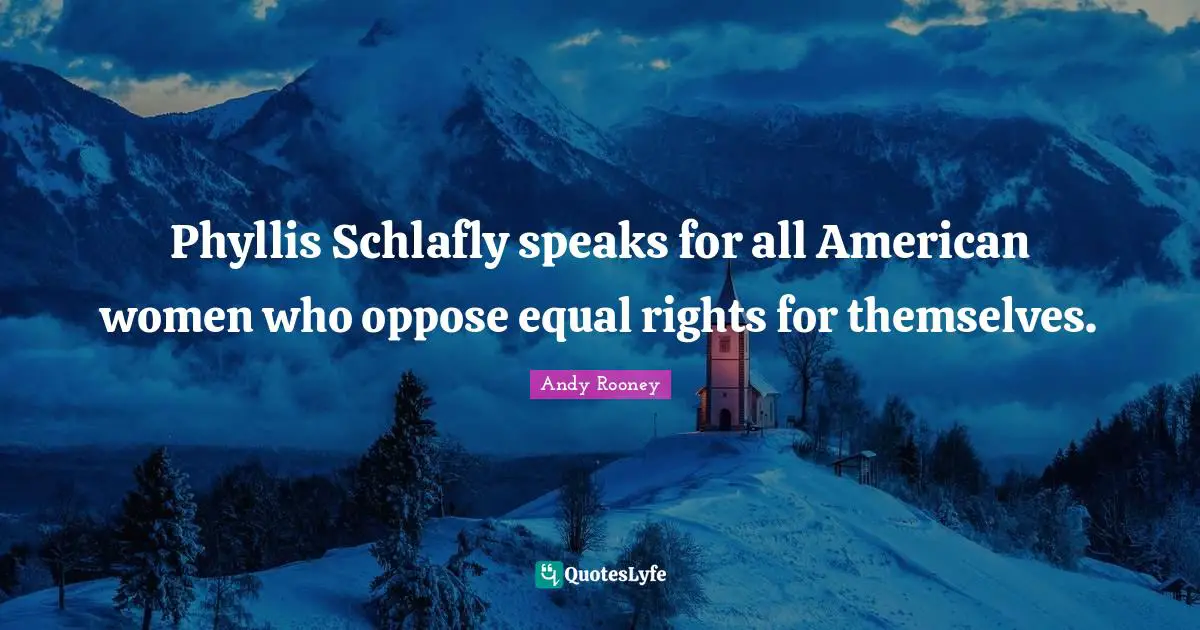 Phyllis Schlafly speaks for all American women who oppose equal rights for themselves.