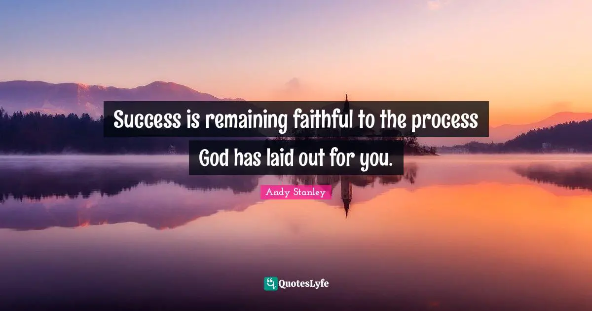 Andy Stanley Quotes: "Success is remaining faithful to the process God has laid out for you."