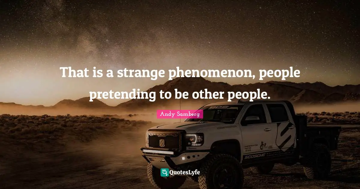 That is a strange phenomenon, people pretending to be other people.