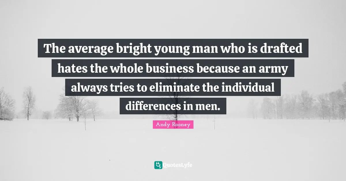 The average bright young man who is drafted hates the whole business because an army always tries to eliminate the individual differences in men.