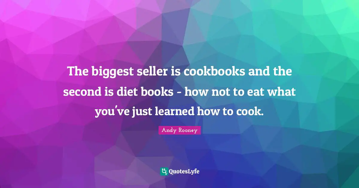 Dieting Quotes: "The biggest seller is cookbooks and the second is diet books - how not to eat what you've just learned how to cook."