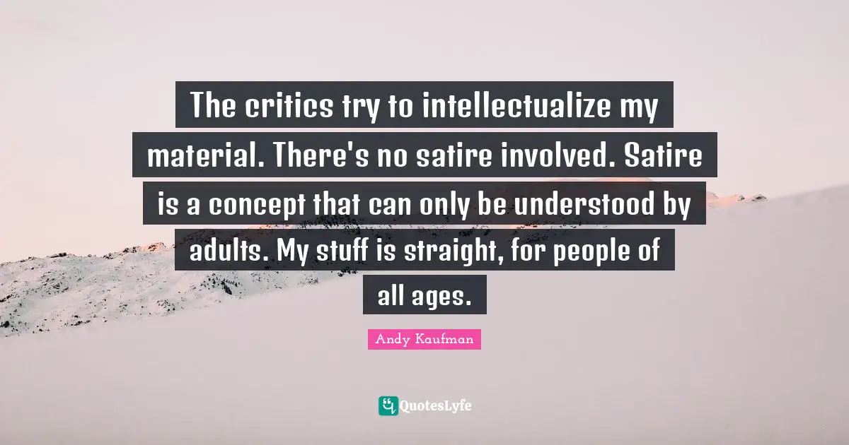 Satire Quotes: "The critics try to intellectualize my material. There's no satire involved. Satire is a concept that can only be understood by adults. My stuff is straight, for people of all ages."