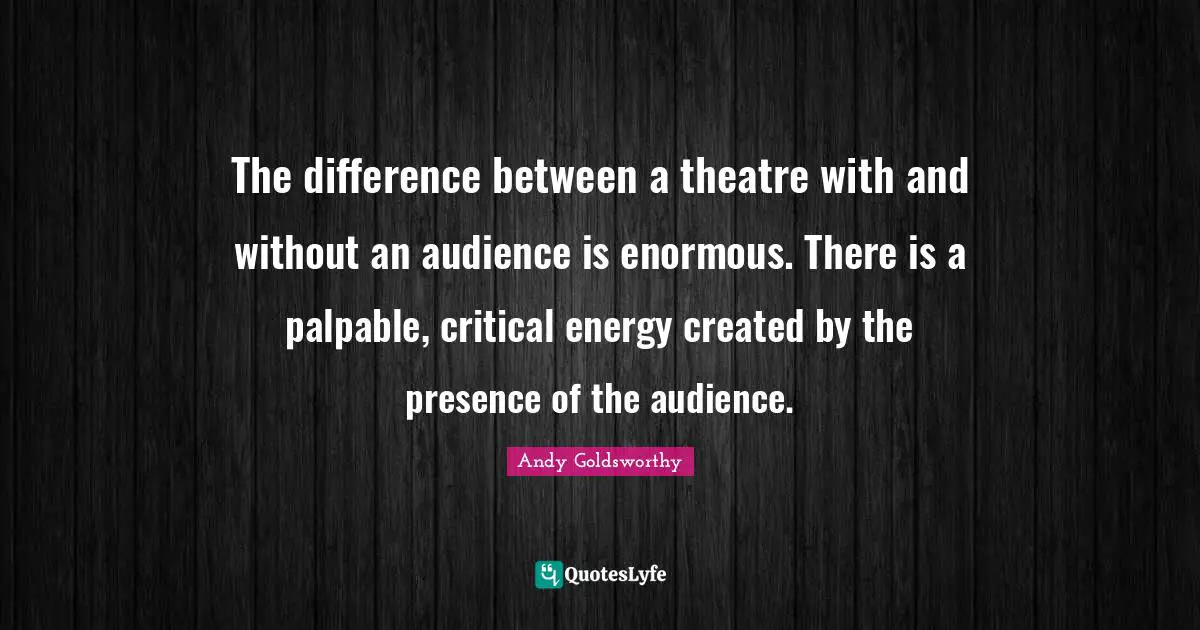 The difference between a theatre with and without an audience is enormous. There is a palpable, critical energy created by the presence of the audience.