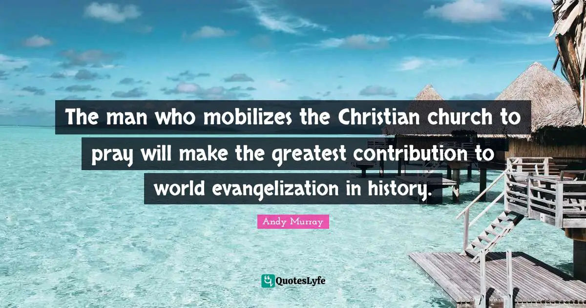 Andy Murray Quotes: "The man who mobilizes the Christian church to pray will make the greatest contribution to world evangelization in history."