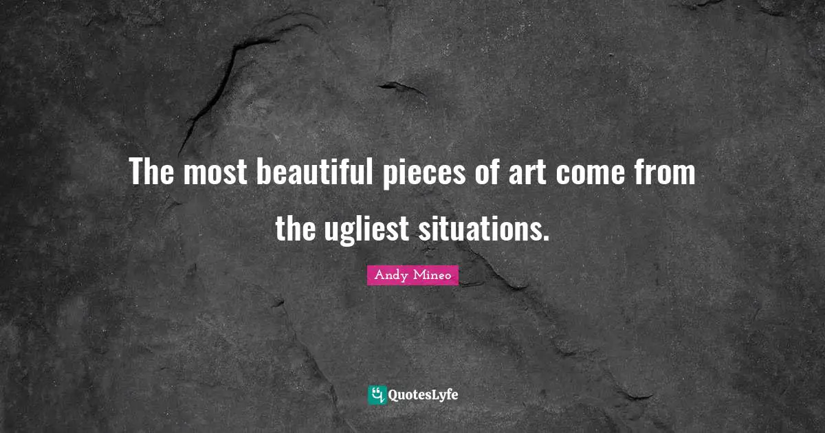 Andy Mineo Quotes: The most beautiful pieces of art come from the ugliest situations.