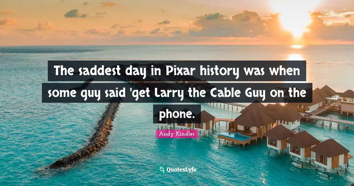Pixar Quotes: "The saddest day in Pixar history was when some guy said 'get Larry the Cable Guy on the phone."