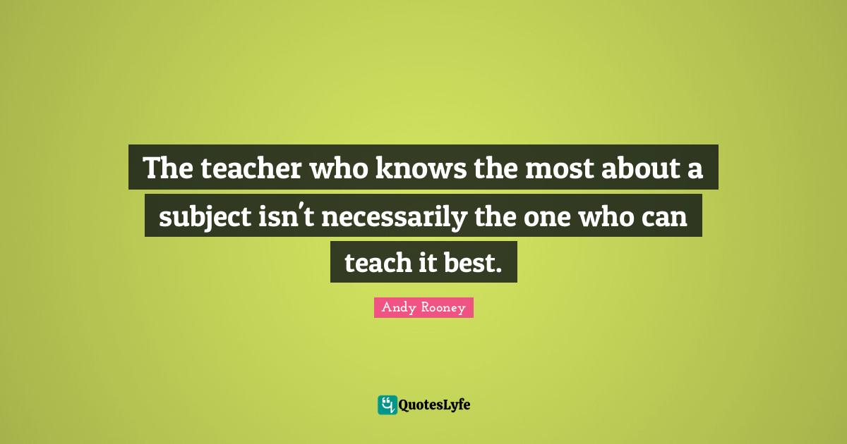 The teacher who knows the most about a subject isn't necessarily the one who can teach it best.