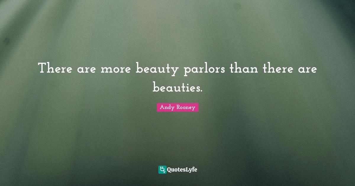 There are more beauty parlors than there are beauties.