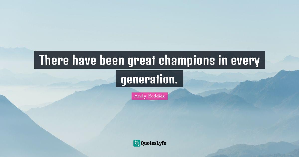 There have been great champions in every generation.