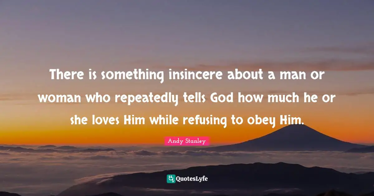 There is something insincere about a man or woman who repeatedly tells God how much he or she loves Him while refusing to obey Him.