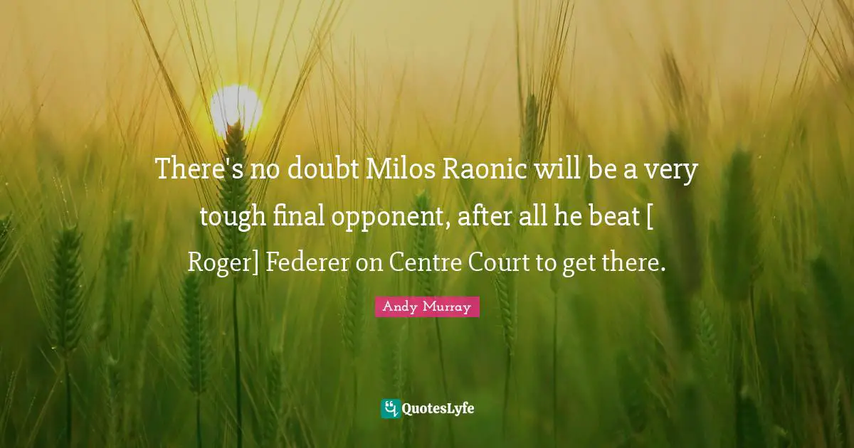 There's no doubt Milos Raonic will be a very tough final opponent, after all he beat [ Roger] Federer on Centre Court to get there.