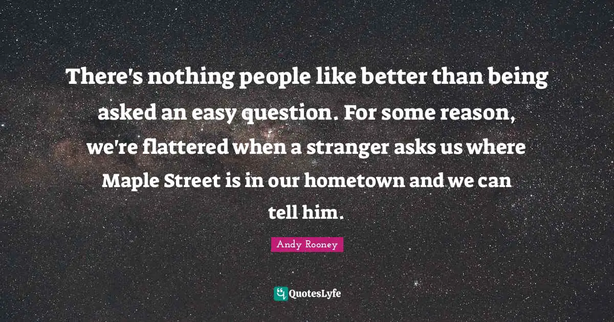 Maple Quotes: "There's nothing people like better than being asked an easy question. For some reason, we're flattered when a stranger asks us where Maple Street is in our hometown and we can tell him."
