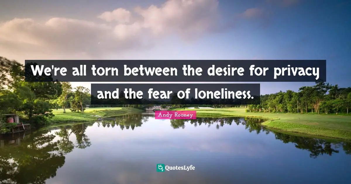 Torn Quotes: "We're all torn between the desire for privacy and the fear of loneliness."