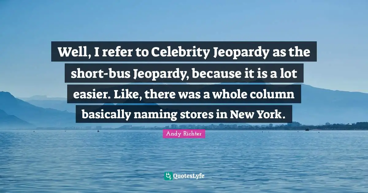 Andy Richter Quotes: "Well, I refer to Celebrity Jeopardy as the short-bus Jeopardy, because it is a lot easier. Like, there was a whole column basically naming stores in New York."