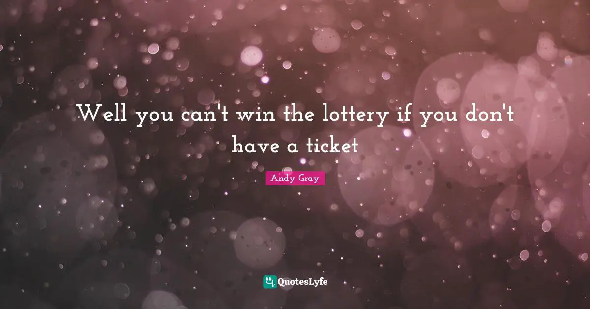 Can T Win Quotes: "Well you can't win the lottery if you don't have a ticket"
