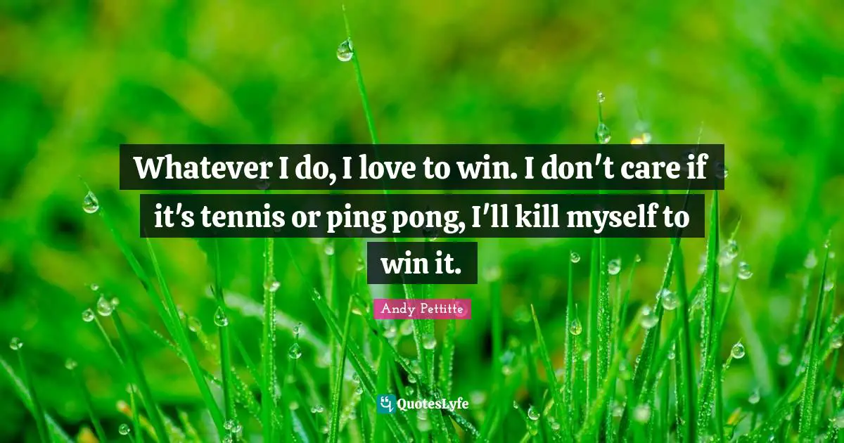 Ping Pong Quotes: "Whatever I do, I love to win. I don't care if it's tennis or ping pong, I'll kill myself to win it."