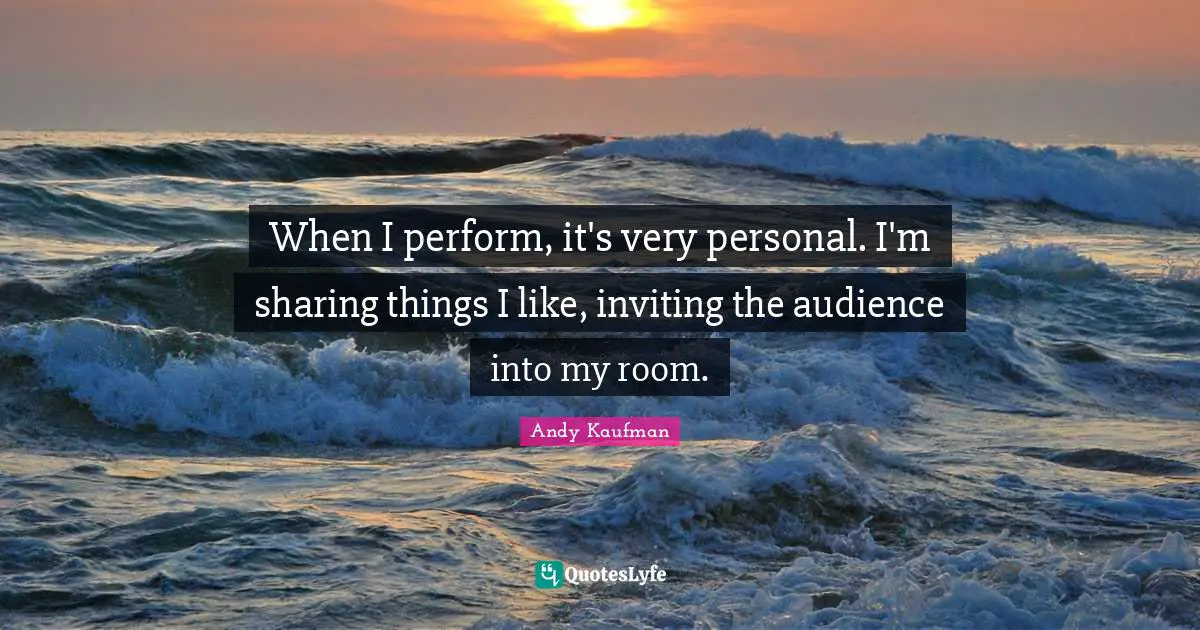 When I perform, it's very personal. I'm sharing things I like, inviting the audience into my room.