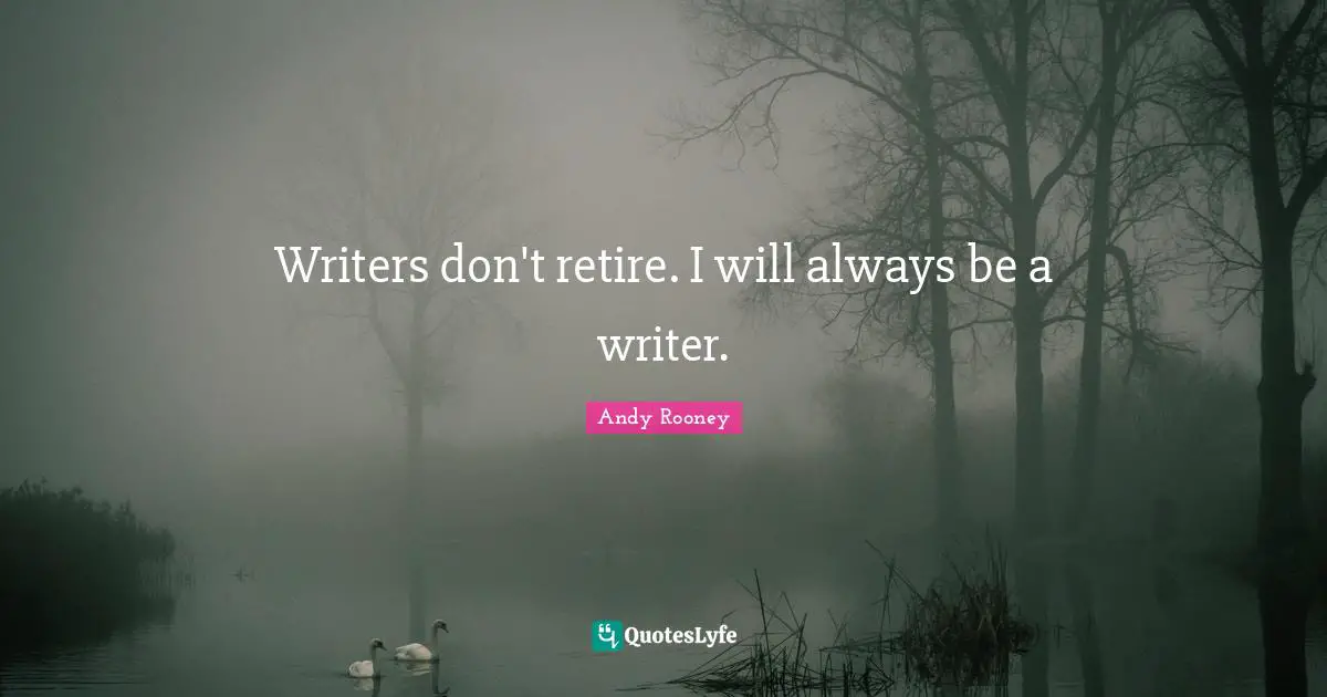 Writers don't retire. I will always be a writer.